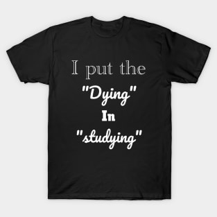 I put the dying in studying unisex funny t-shirt. T-Shirt